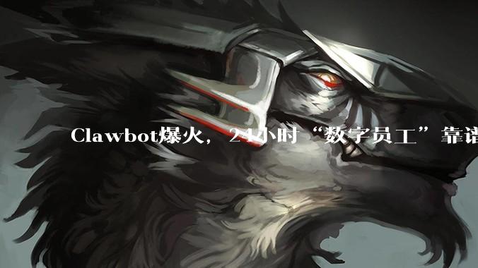 Clawbot爆火，24小时“数字员工”靠谱吗？_整理_邮箱_的设备