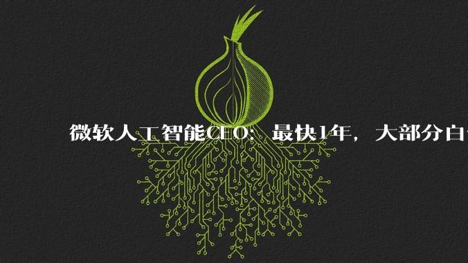 微软人工智能CEO：最快1年，大部分白领工作会被AI完全自动化_苏莱曼_代码_未来