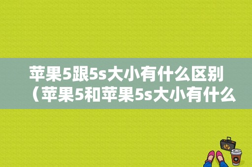 苹果5跟5s大小有什么区别（苹果5和苹果5s大小有什么区别）