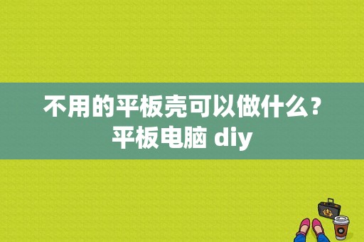 不用的平板壳可以做什么？平板电脑 diy-图1