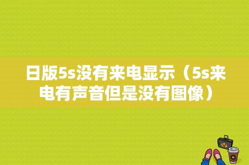 日版5s没有来电显示（5s来电有声音但是没有图像）