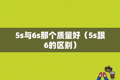 5s与6s那个质量好（5s跟6的区别）