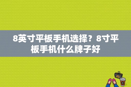 8英寸平板手机选择？8寸平板手机什么牌子好