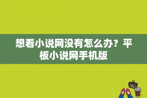 想看小说网没有怎么办？平板小说网手机版