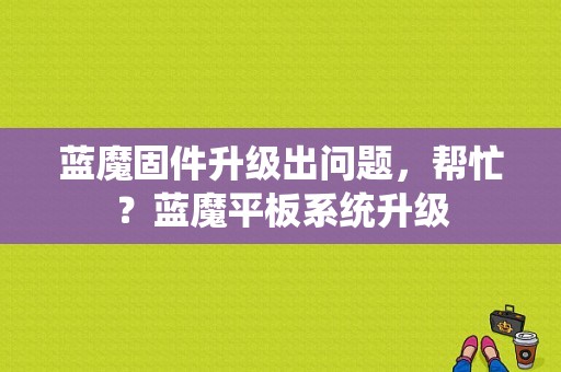 蓝魔固件升级出问题，帮忙？蓝魔平板系统升级-图1