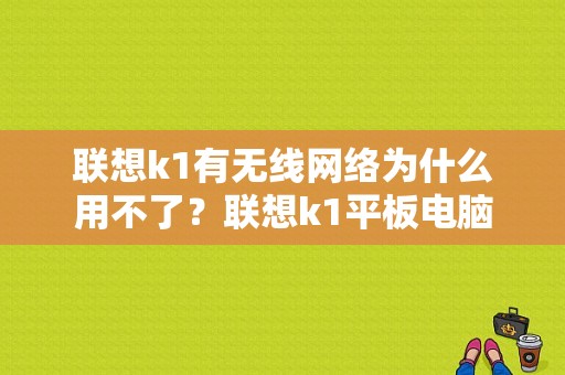 联想k1有无线网络为什么用不了？联想k1平板电脑