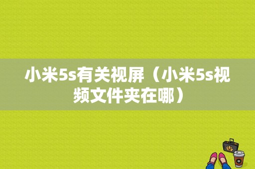 小米5s有关视屏（小米5s视频文件夹在哪）