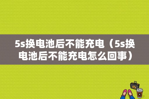 5s换电池后不能充电（5s换电池后不能充电怎么回事）-图1