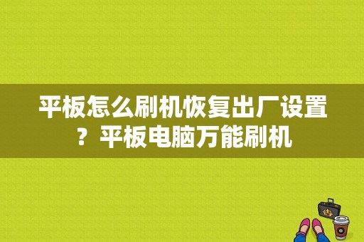 平板怎么刷机恢复出厂设置？平板电脑万能刷机