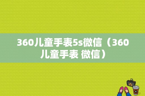 360儿童手表5s微信（360儿童手表 微信）