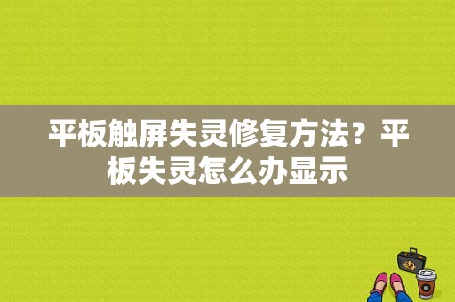 平板触屏失灵修复方法？平板失灵怎么办显示