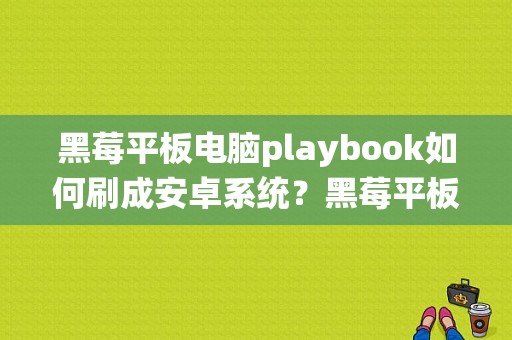 黑莓平板电脑playbook如何刷成安卓系统？黑莓平板二代什么配置-图1