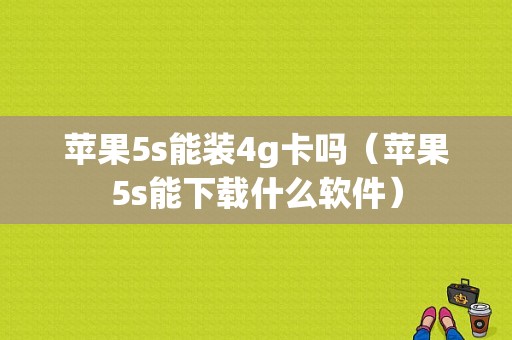 苹果5s能装4g卡吗（苹果5s能下载什么软件）