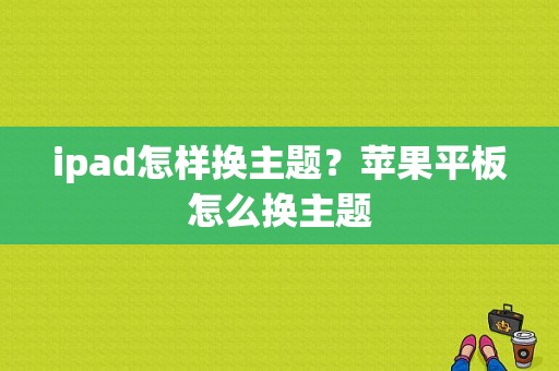 ipad怎样换主题？苹果平板怎么换主题