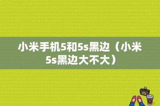 小米手机5和5s黑边（小米5s黑边大不大）