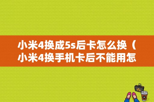 小米4换成5s后卡怎么换（小米4换手机卡后不能用怎么办）-图1