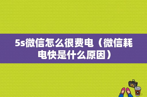 5s微信怎么很费电（微信耗电快是什么原因）-图1