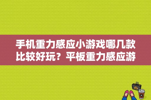 手机重力感应小游戏哪几款比较好玩？平板重力感应游戏