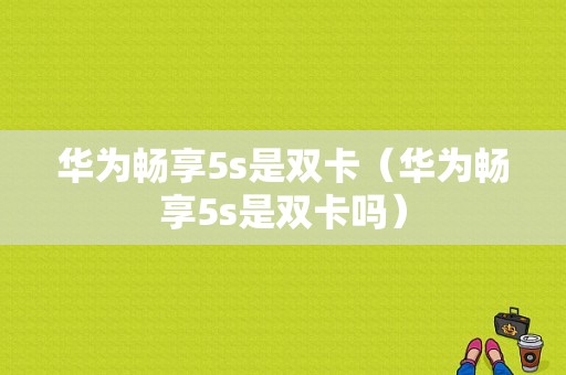 华为畅享5s是双卡（华为畅享5s是双卡吗）