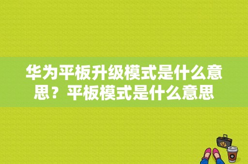 华为平板升级模式是什么意思？平板模式是什么意思