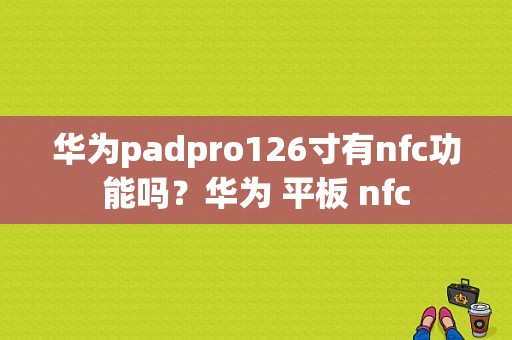 华为padpro126寸有nfc功能吗？华为 平板 nfc