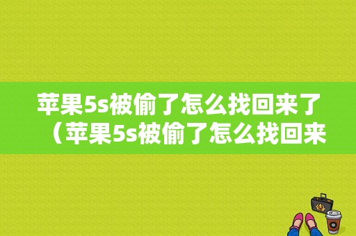 苹果5s被偷了怎么找回来了（苹果5s被偷了怎么找回来了呢）