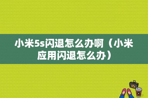 小米5s闪退怎么办啊（小米应用闪退怎么办）-图1