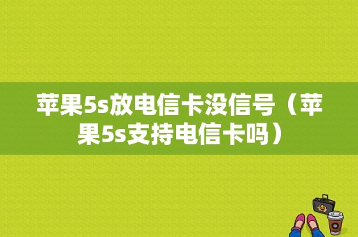 苹果5s放电信卡没信号（苹果5s支持电信卡吗）-图1