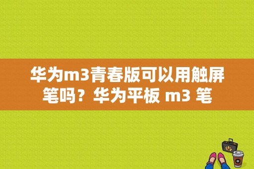 华为m3青春版可以用触屏笔吗？华为平板 m3 笔