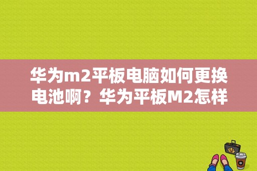 华为m2平板电脑如何更换电池啊？华为平板M2怎样取卡-图1