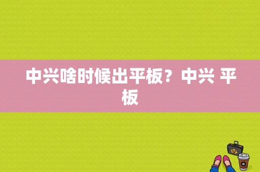 中兴啥时候出平板？中兴 平板-图1