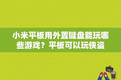 小米平板用外置键盘能玩哪些游戏？平板可以玩侠盗