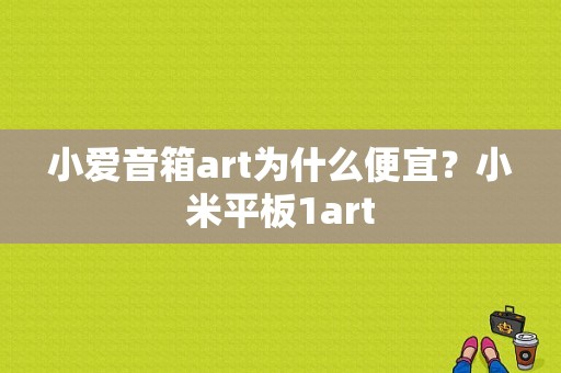 小爱音箱art为什么便宜？小米平板1art