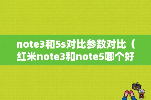 note3和5s对比参数对比（红米note3和note5哪个好）-图1