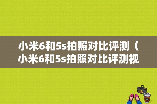 小米6和5s拍照对比评测（小米6和5s拍照对比评测视频）-图1