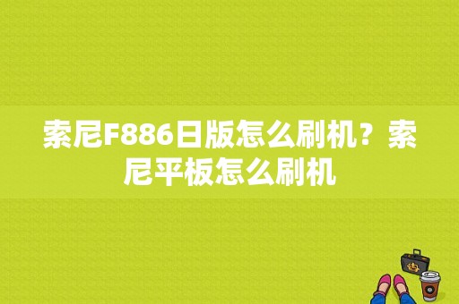 索尼F886日版怎么刷机？索尼平板怎么刷机-图1