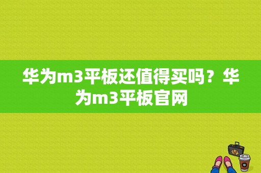 华为m3平板还值得买吗？华为m3平板官网