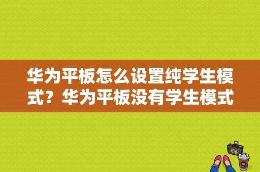 华为平板怎么设置纯学生模式？华为平板没有学生模式