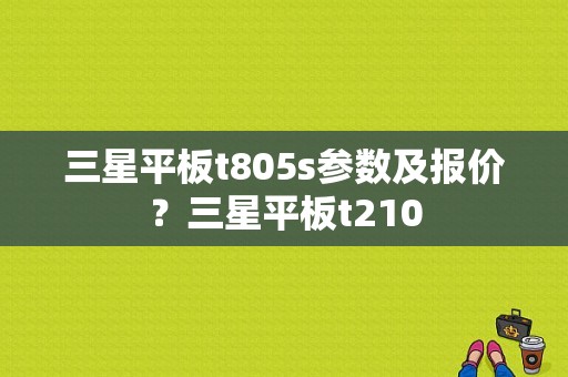 三星平板t805s参数及报价？三星平板t210