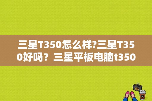 三星T350怎么样?三星T350好吗？三星平板电脑t350