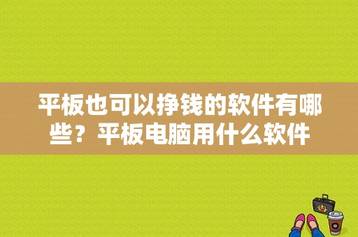 平板也可以挣钱的软件有哪些？平板电脑用什么软件