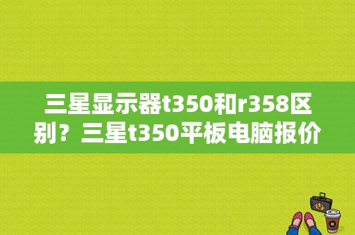 三星显示器t350和r358区别？三星t350平板电脑报价