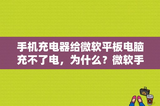 手机充电器给微软平板电脑充不了电，为什么？微软手机平板电脑-图1