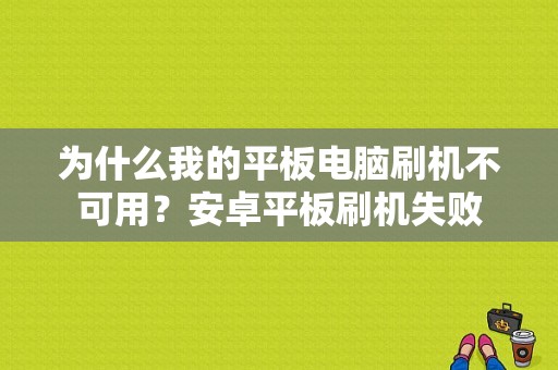 为什么我的平板电脑刷机不可用？安卓平板刷机失败-图1