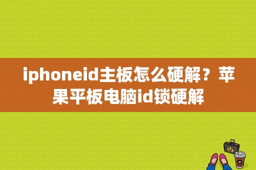 iphoneid主板怎么硬解？苹果平板电脑id锁硬解-图1