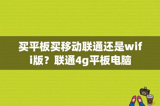 买平板买移动联通还是wifi版？联通4g平板电脑