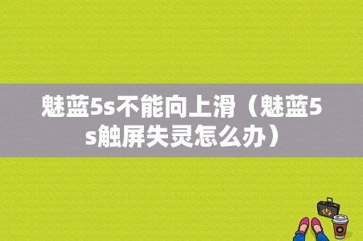 魅蓝5s不能向上滑（魅蓝5s触屏失灵怎么办）-图1