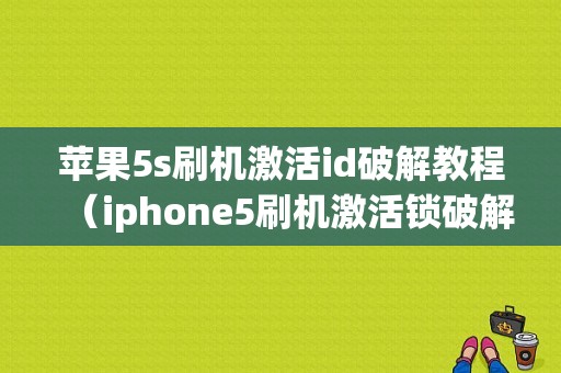 苹果5s刷机激活id破解教程（iphone5刷机激活锁破解）