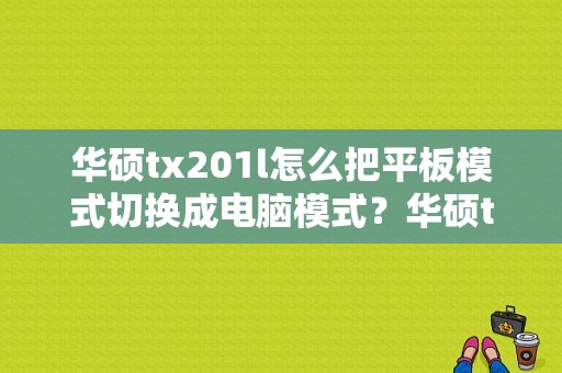 华硕tx201l怎么把平板模式切换成电脑模式？华硕tx201l平板怎么样