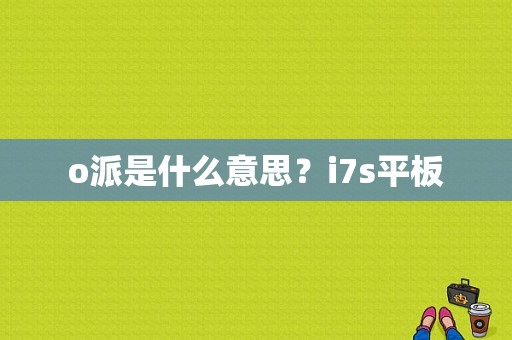 o派是什么意思？i7s平板